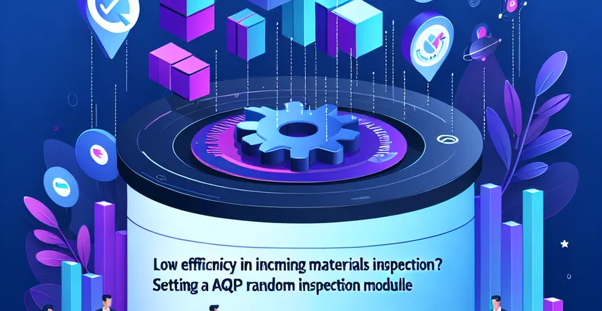  来料检验效率低？ERP抽检模块的AQL标准设置  